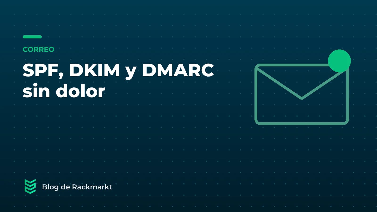 SPF, DKIM y DMARC: por qué tus correos llegan a spam y cómo arreglarlo