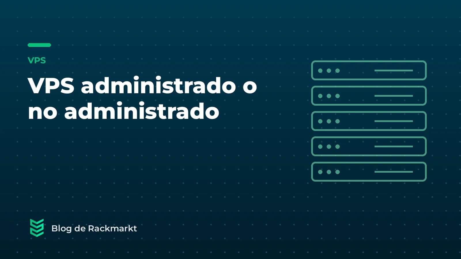 VPS administrado o no administrado: qué incluye cada uno y cuál te conviene
